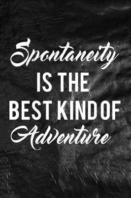 Book cover for Spontaneity Is The Best Kind Of Adventure