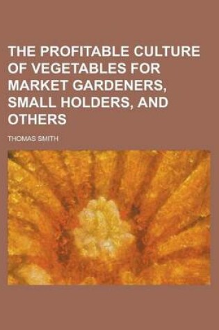 Cover of The Profitable Culture of Vegetables for Market Gardeners, Small Holders, and Others