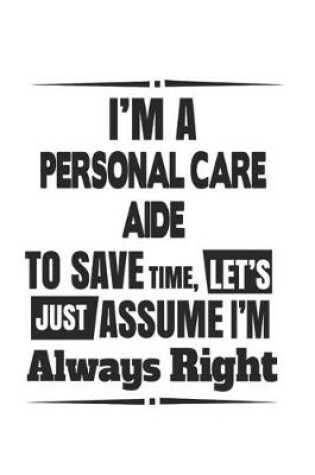 Cover of I'm A Personal Care Aide To Save Time, Let's Just Assume I'm Always Right