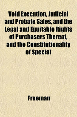 Cover of Void Execution, Judicial and Probate Sales, and the Legal and Equitable Rights of Purchasers Thereat, and the Constitutionality of Special