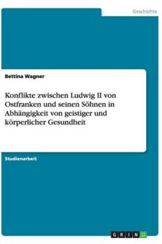 Cover of Konflikte Zwischen Ludwig II Von Ostfranken Und Seinen Sohnen in Abhangigkeit Von Geistiger Und Korperlicher Gesundheit