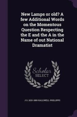 Cover of New Lamps or Old? a Few Additional Words on the Momentous Question Respecting the E and the a in the Name of Out National Dramatist