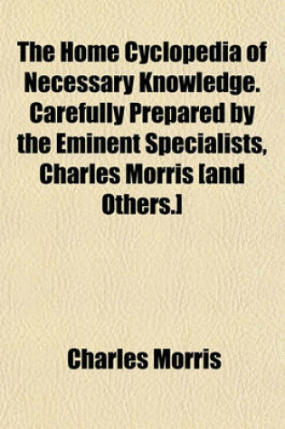 Cover of The Home Cyclopedia of Necessary Knowledge. Carefully Prepared by the Eminent Specialists, Charles Morris [And Others.]