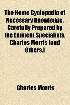 Book cover for The Home Cyclopedia of Necessary Knowledge. Carefully Prepared by the Eminent Specialists, Charles Morris [And Others.]