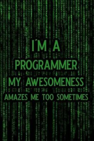 Cover of I'm a Programmer My Awesomeness Amazes Me Too Sometimes