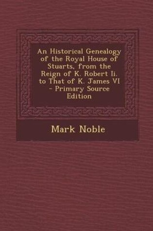 Cover of An Historical Genealogy of the Royal House of Stuarts, from the Reign of K. Robert II. to That of K. James VI - Primary Source Edition