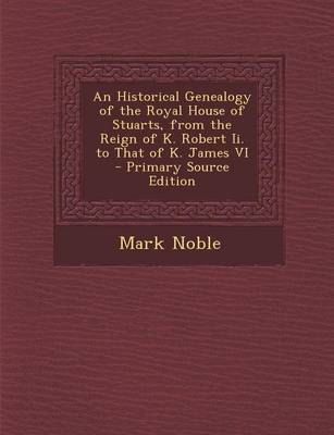 Book cover for An Historical Genealogy of the Royal House of Stuarts, from the Reign of K. Robert II. to That of K. James VI - Primary Source Edition