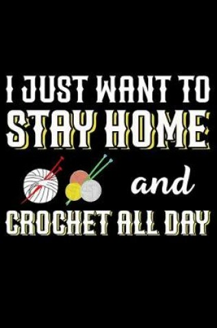 Cover of I Just Want To Stay Home And Crochet All Day