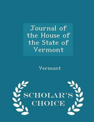 Book cover for Journal of the House of the State of Vermont - Scholar's Choice Edition