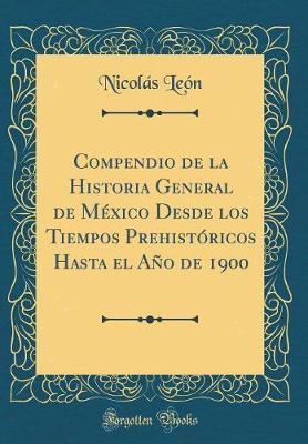 Book cover for Compendio de la Historia General de México Desde Los Tiempos Prehistóricos Hasta El Año de 1900 (Classic Reprint)