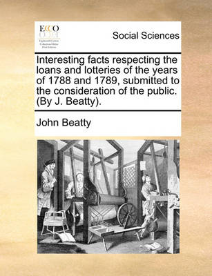 Book cover for Interesting Facts Respecting the Loans and Lotteries of the Years of 1788 and 1789, Submitted to the Consideration of the Public. (by J. Beatty).