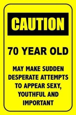 Cover of Caution 70 Year Old, May Make Desperate Attempts To Appear Sexy