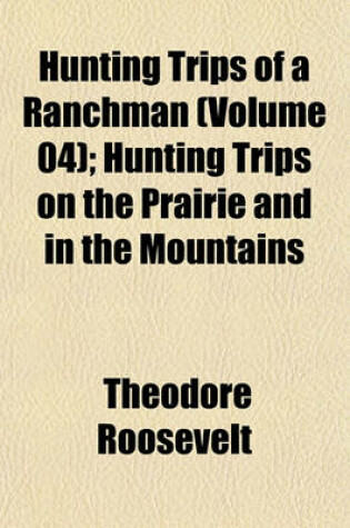 Cover of Hunting Trips of a Ranchman (Volume 04); Hunting Trips on the Prairie and in the Mountains