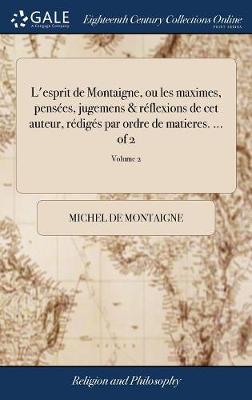 Book cover for L'Esprit de Montaigne, Ou Les Maximes, Pens es, Jugemens & R flexions de CET Auteur, R dig s Par Ordre de Matieres. ... of 2; Volume 2