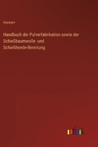 Cover of Handbuch der Pulverfabrikation sowie der Schießbaumwolle- und Schießheede-Bereitung
