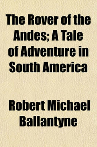 Cover of The Rover of the Andes; A Tale of Adventure in South America