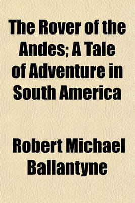 Book cover for The Rover of the Andes; A Tale of Adventure in South America