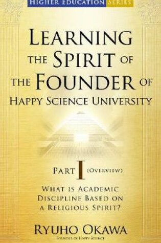 Cover of Learning the Spirit of the Founder of Happy Science University Part I (Overview)