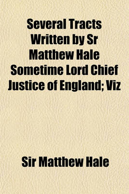 Book cover for Several Tracts Written by Sr Matthew Hale Sometime Lord Chief Justice of England; Viz