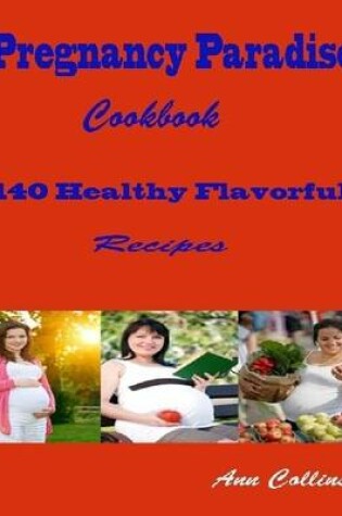 Cover of Pregnancy Paradise Cookbook : 140 Healthy Flavorful Recipes