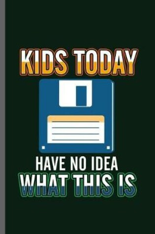 Cover of Kids today have no Idea what this is