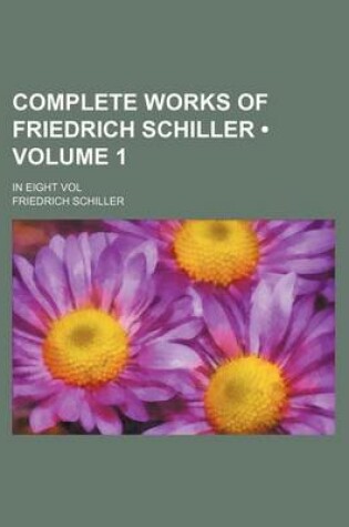 Cover of Complete Works of Friedrich Schiller (Volume 1); In Eight Vol