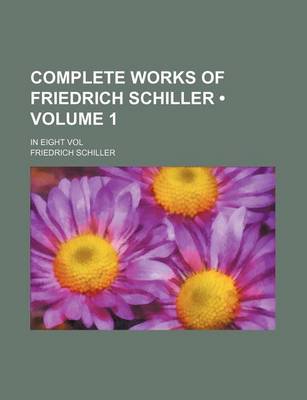 Book cover for Complete Works of Friedrich Schiller (Volume 1); In Eight Vol