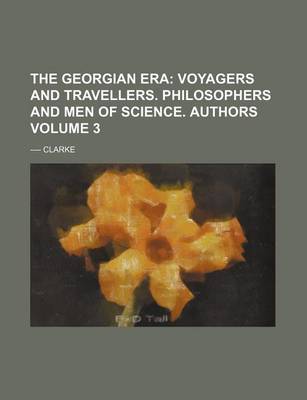 Book cover for The Georgian Era Volume 3; Voyagers and Travellers. Philosophers and Men of Science. Authors