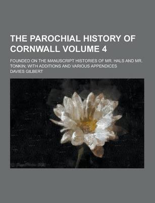 Book cover for The Parochial History of Cornwall; Founded on the Manuscript Histories of Mr. Hals and Mr. Tonkin; With Additions and Various Appendices Volume 4