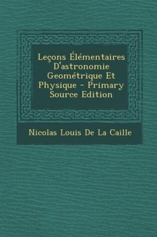 Cover of Lecons Elementaires D'Astronomie Geometrique Et Physique - Primary Source Edition
