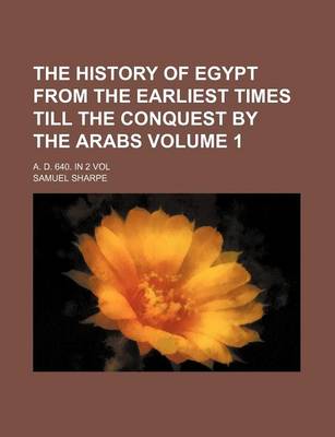 Book cover for The History of Egypt from the Earliest Times Till the Conquest by the Arabs Volume 1; A. D. 640. in 2 Vol