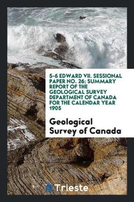 Book cover for 5-6 Edward VII. Sessional Paper No. 26; Summary Report of the Geological Survey Department of Canada for the Calendar Year 1905