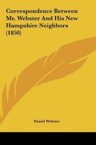 Cover of Correspondence Between Mr. Webster And His New Hampshire Neighbors (1850)