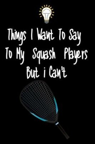 Cover of Things I want To Say To My Squash Players But I Can't
