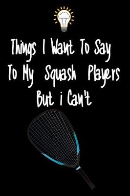 Book cover for Things I want To Say To My Squash Players But I Can't