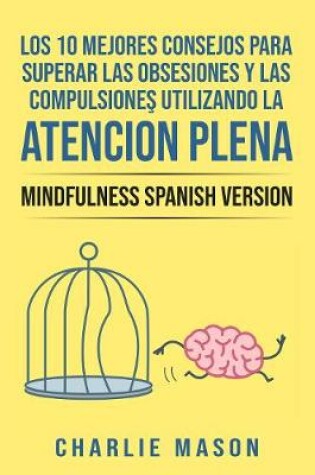 Cover of Los 10 Mejores Consejos Para Superar Las Obsesiones y Las Compulsiones Utilizando La Atencion Plena - Mindfulness Spanish Version
