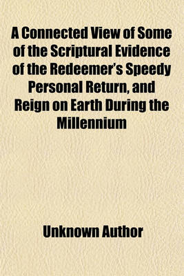Book cover for A Connected View of Some of the Scriptural Evidence of the Redeemer's Speedy Personal Return, and Reign on Earth During the Millennium; Israel's Restoration to Palestine and the Destruction of Antichristian Nations