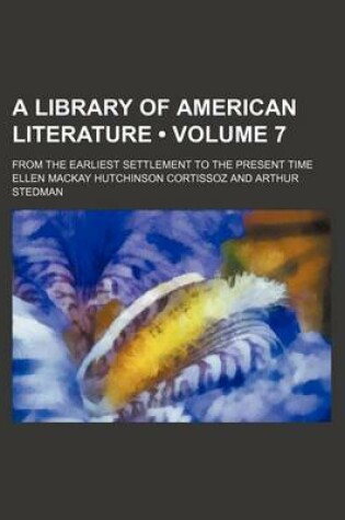 Cover of A Library of American Literature (Volume 7); From the Earliest Settlement to the Present Time