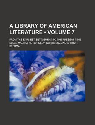 Book cover for A Library of American Literature (Volume 7); From the Earliest Settlement to the Present Time