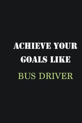 Book cover for Achieve Your Goals Like Bus Driver