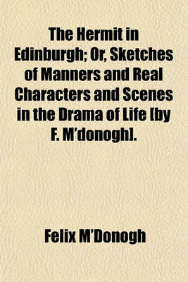 Book cover for The Hermit in Edinburgh; Or, Sketches of Manners and Real Characters and Scenes in the Drama of Life [By F. M'Donogh].