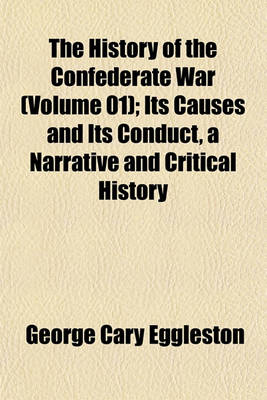 Book cover for The History of the Confederate War (Volume 01); Its Causes and Its Conduct, a Narrative and Critical History