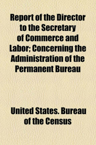 Cover of Report of the Director to the Secretary of Commerce and Labor; Concerning the Administration of the Permanent Bureau