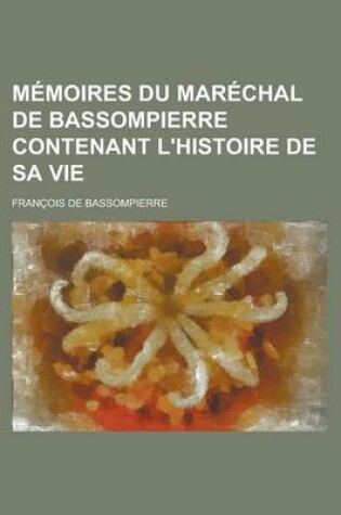 Cover of Memoires Du Marechal de Bassompierre Contenant L'Histoire de Sa Vie