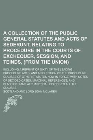 Cover of A Collection of the Public General Statutes and Acts of Sederunt, Relating to Procedure in the Courts of Exchequer, Session, and Teinds, (from the Union); Including a Reprint of Sixty of the Leading Procedure Acts, and a Selection of the Procedure Clauses of