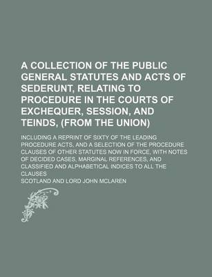 Book cover for A Collection of the Public General Statutes and Acts of Sederunt, Relating to Procedure in the Courts of Exchequer, Session, and Teinds, (from the Union); Including a Reprint of Sixty of the Leading Procedure Acts, and a Selection of the Procedure Clauses of