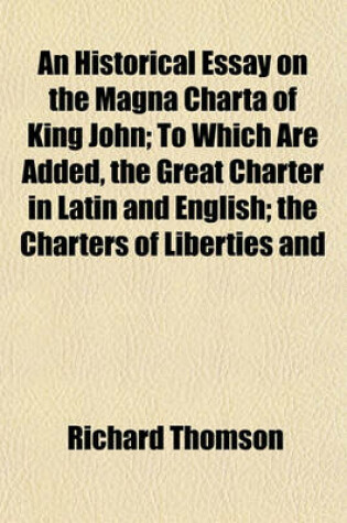Cover of An Historical Essay on the Magna Charta of King John; To Which Are Added, the Great Charter in Latin and English; The Charters of Liberties and
