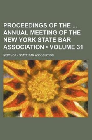 Cover of Proceedings of the Annual Meeting of the New York State Bar Association (Volume 31 )