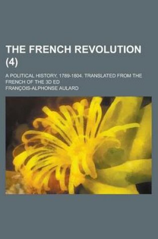 Cover of The French Revolution (Volume 4 ); A Political History, 1789-1804. Translated from the French of the 3D Ed