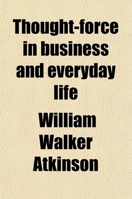 Book cover for Thought-Force in Business and Everyday Life; Being a Series of Lessons in Personal Magnetism, Psychic Influence, Thought-Force, Concentration, Will Power, and Practical Mental Science